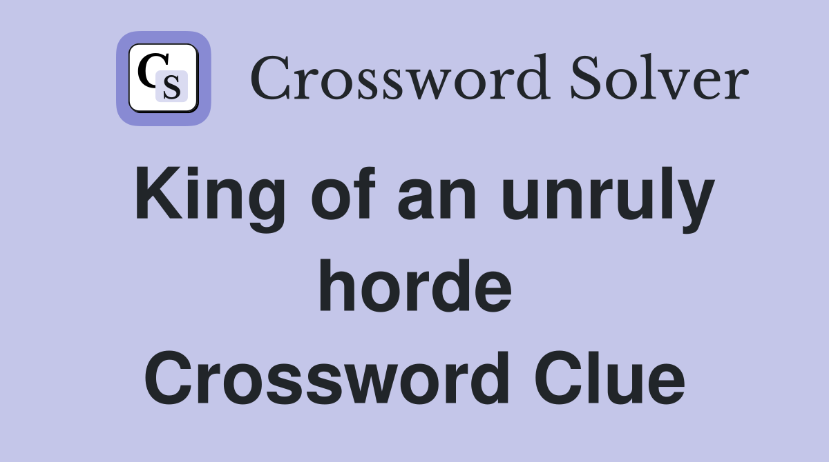 King of an unruly horde Crossword Clue Answers Crossword Solver